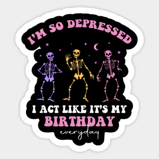 I'm So Depressed I Act Like It's My Birthday Everyday Sticker